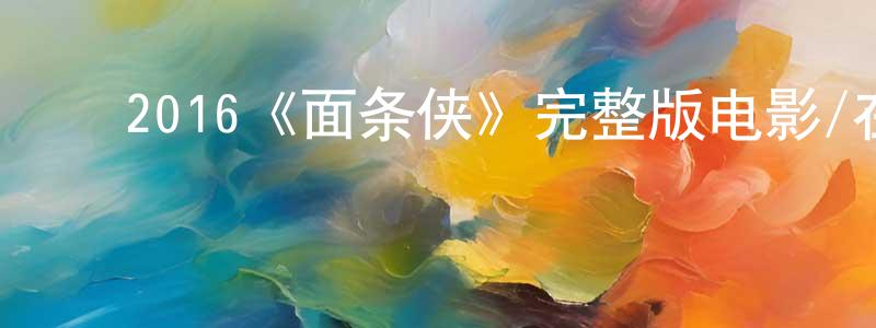 陈汉河的动漫综艺大全,2016《面条侠》完整版电影/在线观看/百度云-美剧天堂